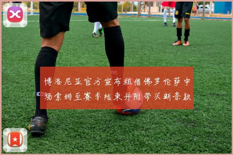 博洛尼亚官方宣布租借佛罗伦萨中场索姆至赛季结束并附带买断条款