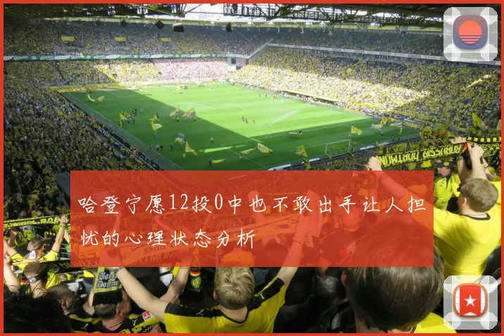哈登宁愿12投0中也不敢出手让人担忧的心理状态分析