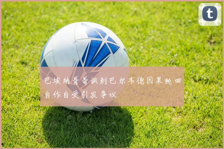 巴埃纳哥哥讽刺巴尔韦德因果轮回自作自受引发争议