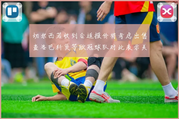 切尔西若收到合适报价将考虑出售查洛巴科莫等欧冠球队对此表示关注