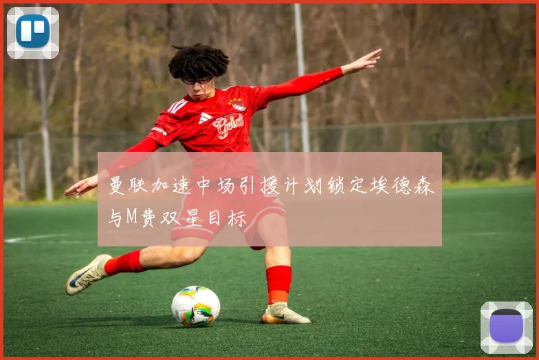 曼联加速中场引援计划锁定埃德森与M费双星目标