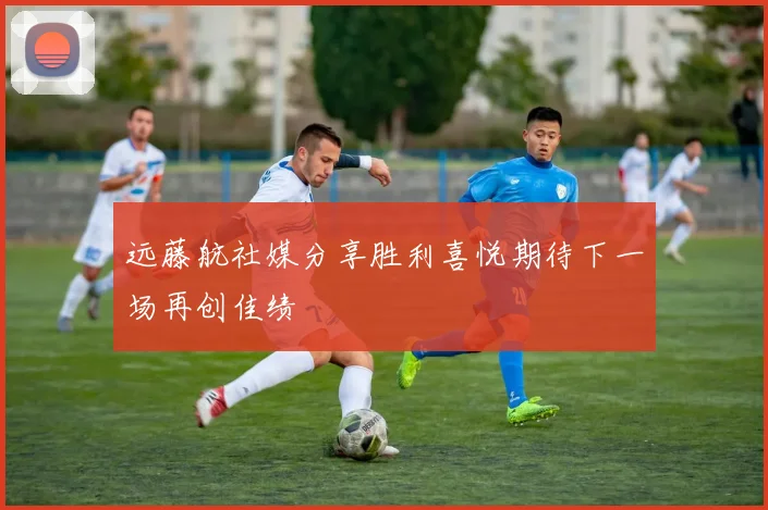 远藤航社媒分享胜利喜悦期待下一场再创佳绩
