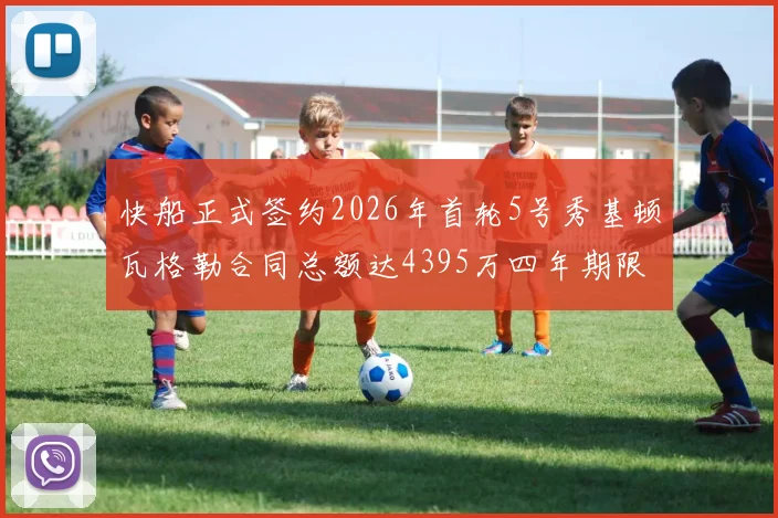 快船正式签约2026年首轮5号秀基顿瓦格勒合同总额达4395万四年期限