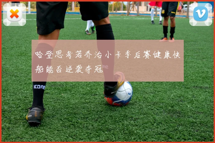 哈登思考若乔治小卡季后赛健康快船能否逆袭夺冠