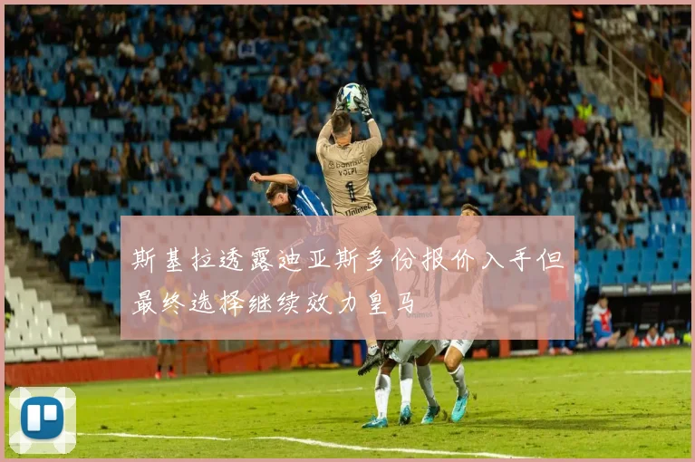 斯基拉透露迪亚斯多份报价入手但最终选择继续效力皇马