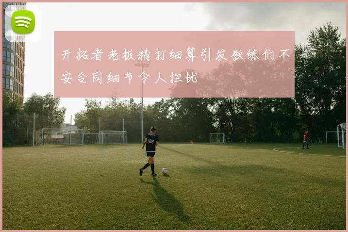 开拓者老板精打细算引发教练们不安合同细节令人担忧